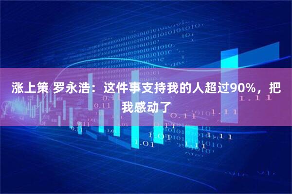 涨上策 罗永浩：这件事支持我的人超过90%，把我感动了