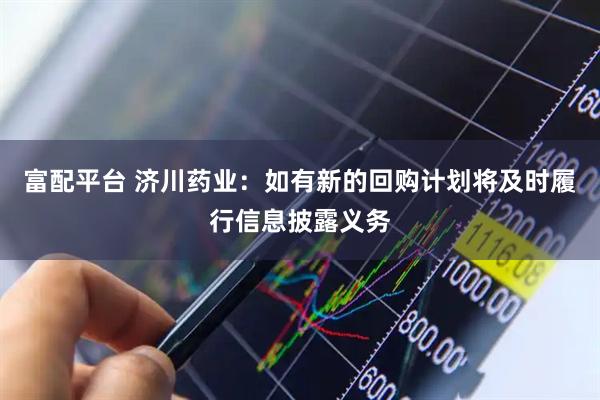 富配平台 济川药业：如有新的回购计划将及时履行信息披露义务