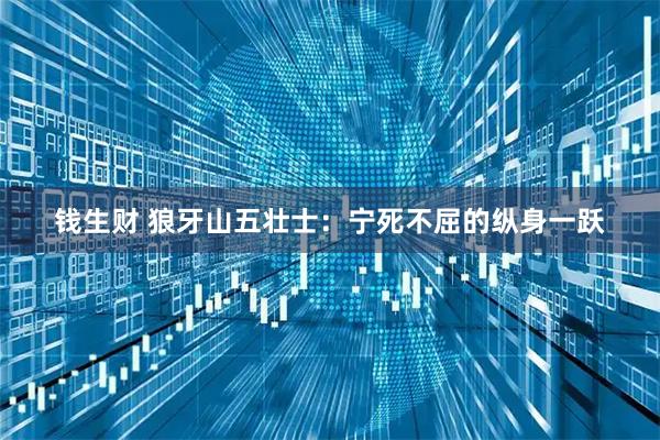 钱生财 狼牙山五壮士：宁死不屈的纵身一跃