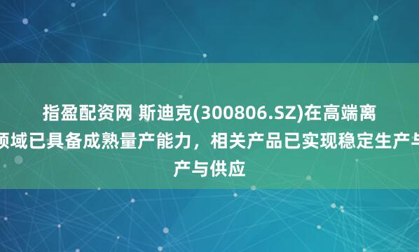 指盈配资网 斯迪克(300806.SZ)在高端离型膜领域已具备成熟量产能力，相关产品已实现稳定生产与供应