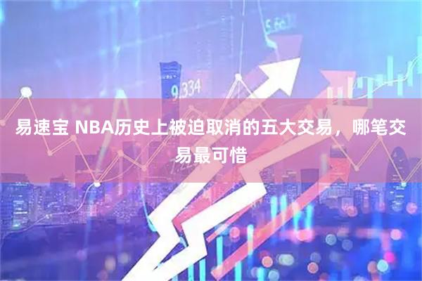 易速宝 NBA历史上被迫取消的五大交易，哪笔交易最可惜