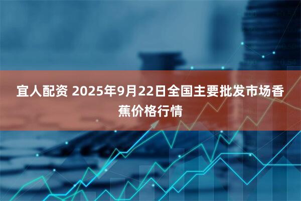 宜人配资 2025年9月22日全国主要批发市场香蕉价格行情