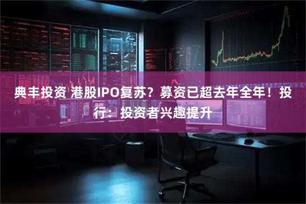 典丰投资 港股IPO复苏？募资已超去年全年！投行：投资者兴趣提升