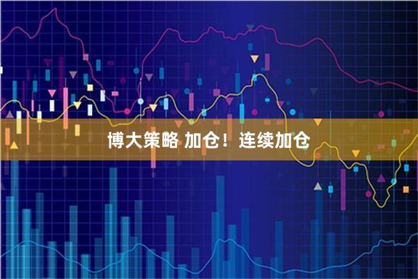 博大策略 加仓！连续加仓