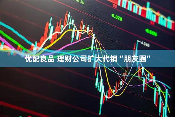 优配良品 理财公司扩大代销“朋友圈”